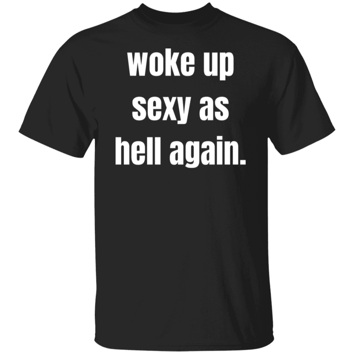 woke up sexy as hell again T-Shirt for that Sexy someone in your life!