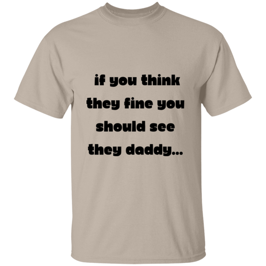 If you think they’re fine you should see they Daddy... Fun family T-Shirt