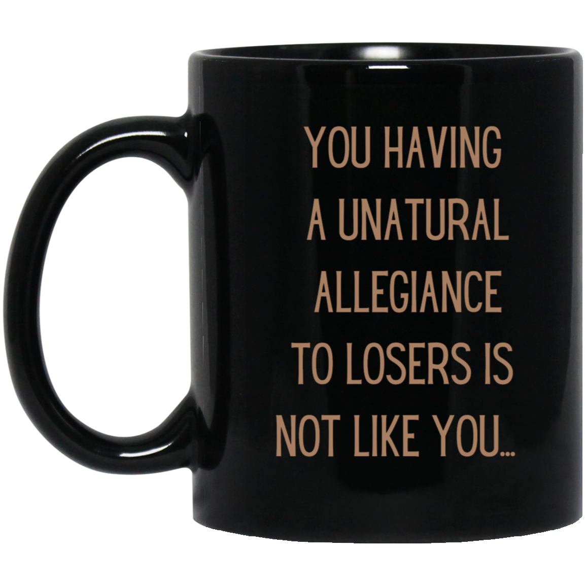 Katt Williams said it best: You having a unatural allegiance to losers is not like you....11oz Black Mug