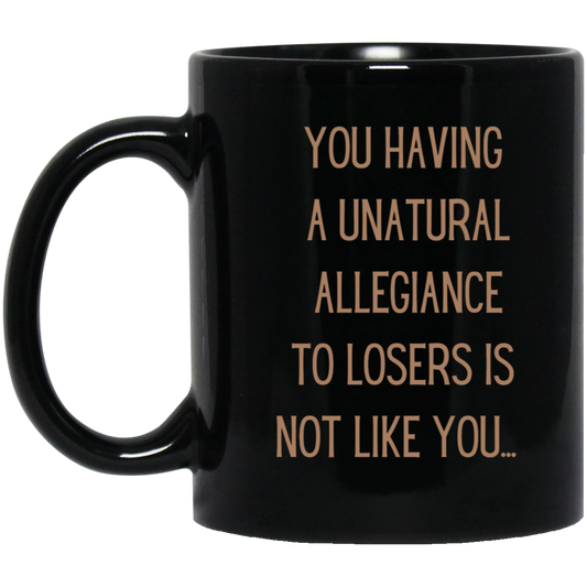Katt Williams said it best: You having a unatural allegiance to losers is not like you....11oz Black Mug