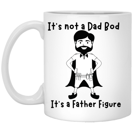 it’s not a Dad Bod it’s a Father Figure -11oz White Mug