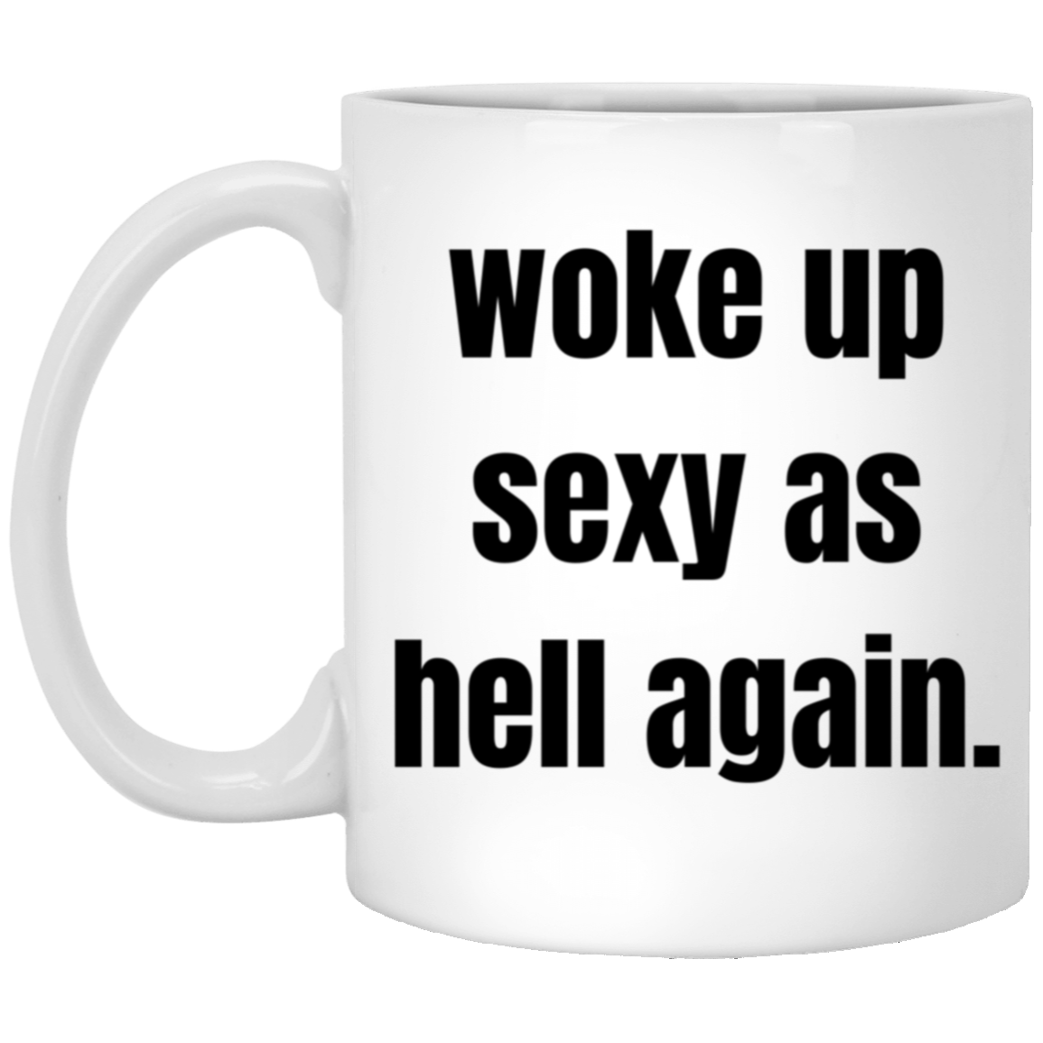 For your Special Sexy someone! Woke up sexy as hell again. White 11oz Mug