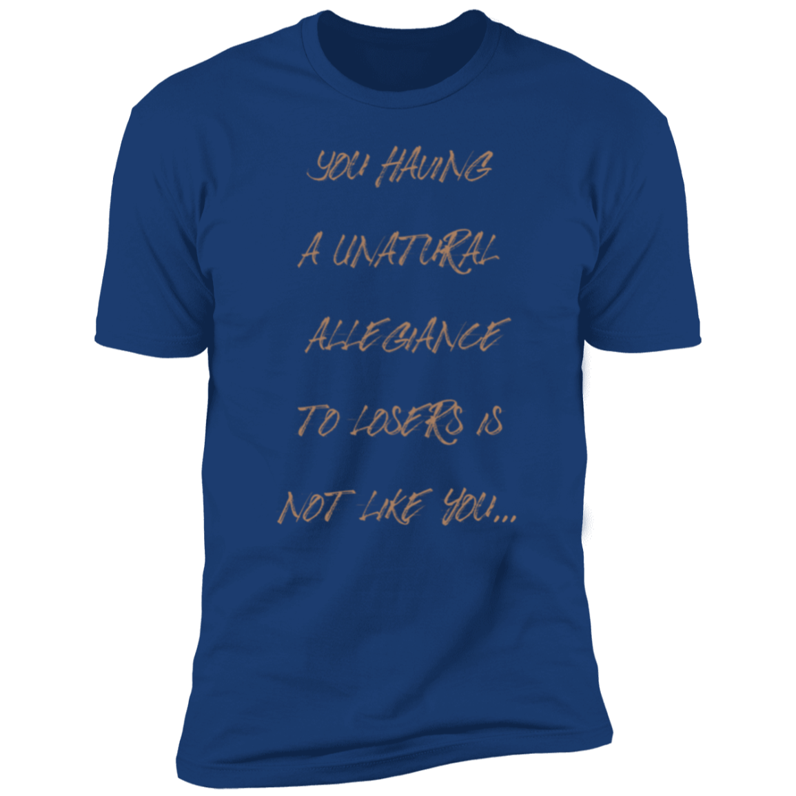 You having a unatural allegiance to losers is not like you… Premium Short Sleeve T-Shirt
